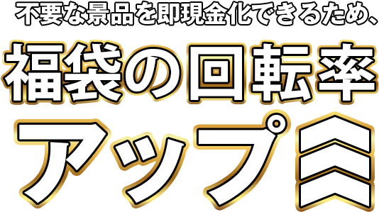 不要な景品を即現金化できるため、福袋の回転率アップ
